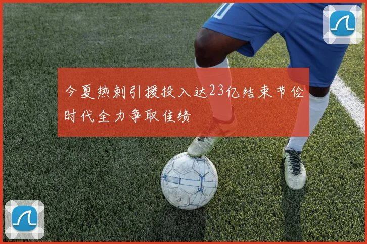 今夏热刺引援投入达23亿结束节俭时代全力争取佳绩