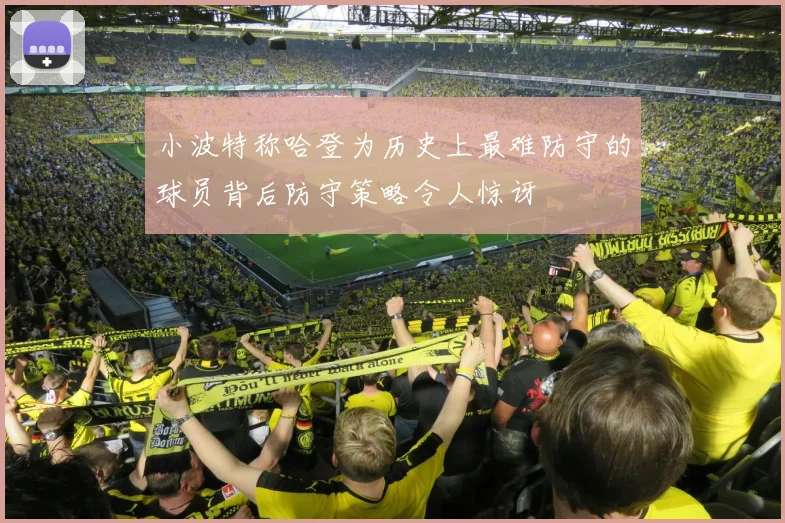 小波特称哈登为历史上最难防守的球员背后防守策略令人惊讶