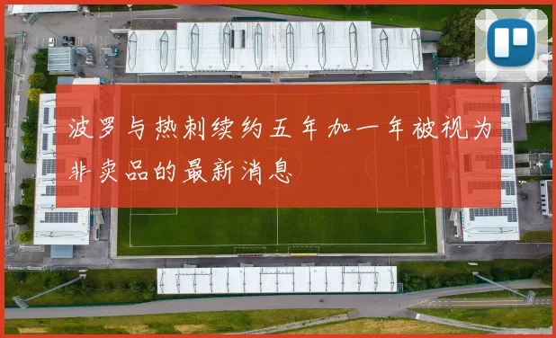 波罗与热刺续约五年加一年被视为非卖品的最新消息