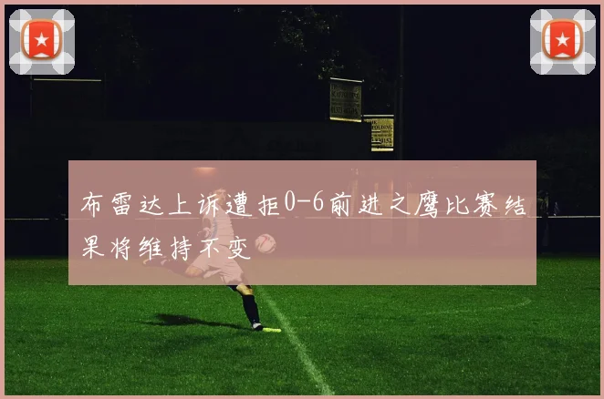 布雷达上诉遭拒0-6前进之鹰比赛结果将维持不变