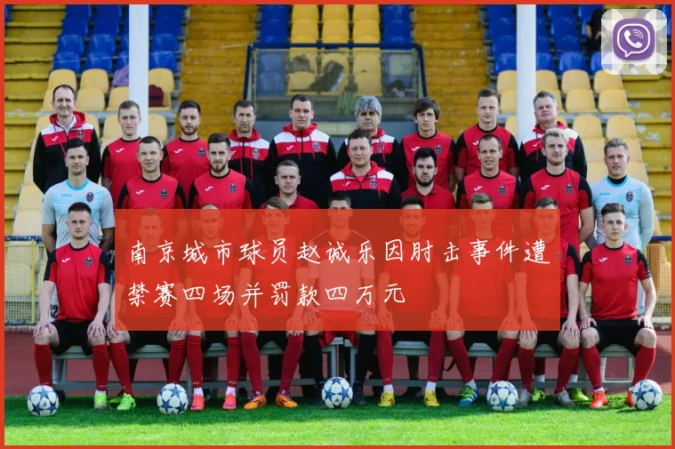 南京城市球员赵诚乐因肘击事件遭禁赛四场并罚款四万元