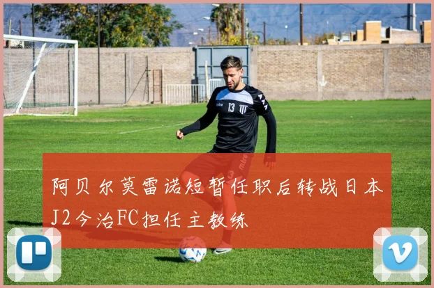 阿贝尔莫雷诺短暂任职后转战日本J2今治FC担任主教练