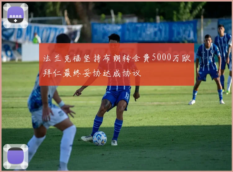 法兰克福坚持布朗转会费5000万欧拜仁最终妥协达成协议