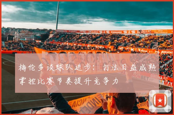 梅伦多谈球队进步：打法日益成熟掌控比赛节奏提升竞争力