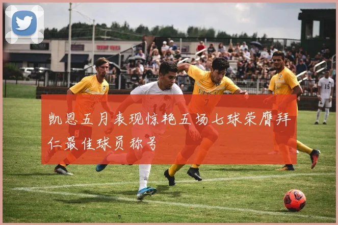 凯恩五月表现惊艳五场七球荣膺拜仁最佳球员称号