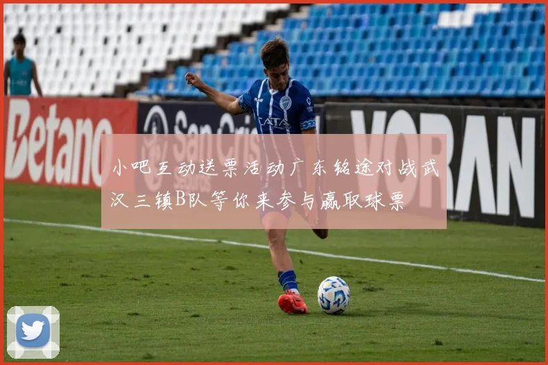 小吧互动送票活动广东铭途对战武汉三镇B队等你来参与赢取球票